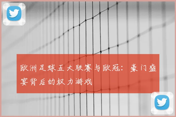 欧洲足球五大联赛与欧冠:豪门盛宴背后的权力游戏