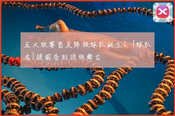 五大联赛首支降级球队诞生！[球队名]提前告别顶级舞台