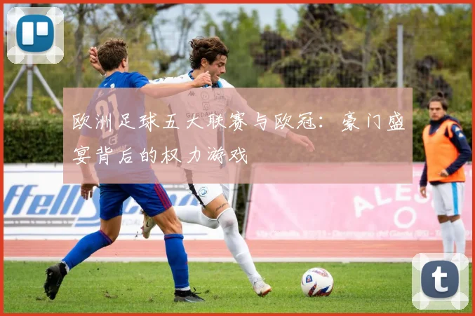 欧洲足球五大联赛与欧冠:豪门盛宴背后的权力游戏