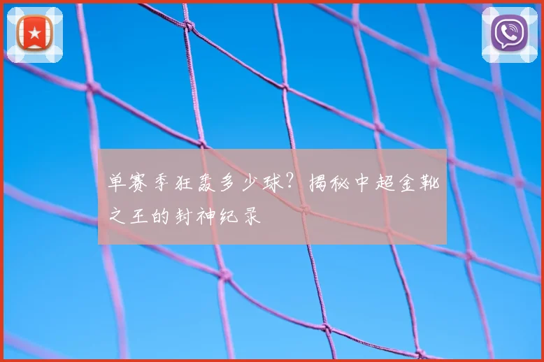 单赛季狂轰多少球？揭秘中超金靴之王的封神纪录