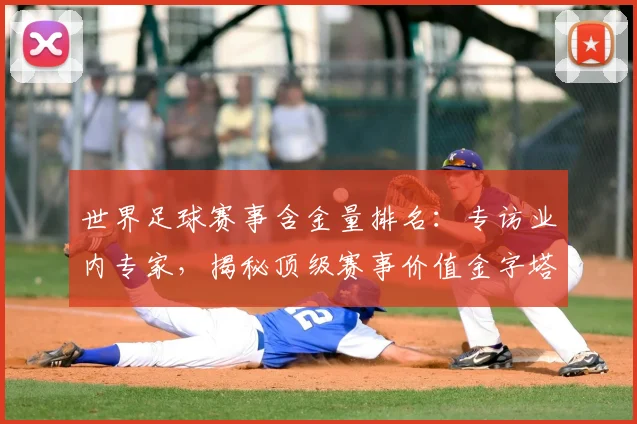 世界足球赛事含金量排名：专访业内专家，揭秘顶级赛事价值金字塔