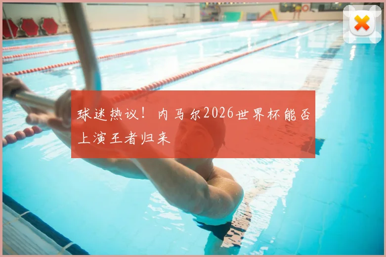 球迷热议!内马尔2026世界杯能否上演王者归来