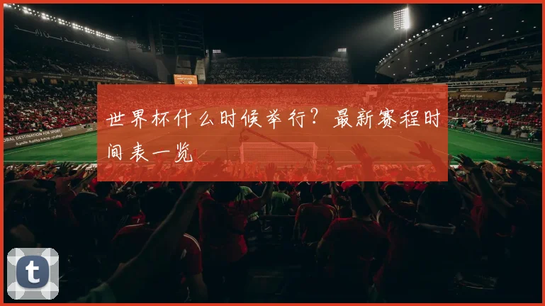 世界杯什么时候举行？最新赛程时间表一览