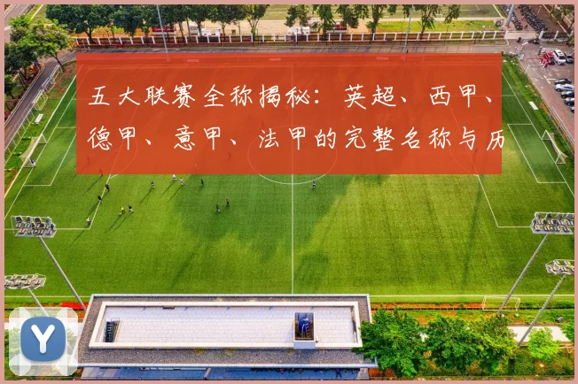 五大联赛全称揭秘：英超、西甲、德甲、意甲、法甲的完整名称与历史渊源