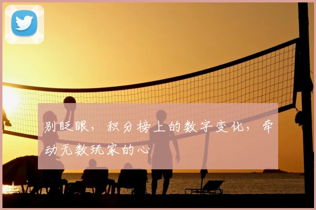 别眨眼,积分榜上的数字变化,牵动无数玩家的心