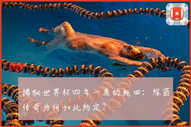 揭秘世界杯四年一度的轮回：绿茵传奇为何如此约定？