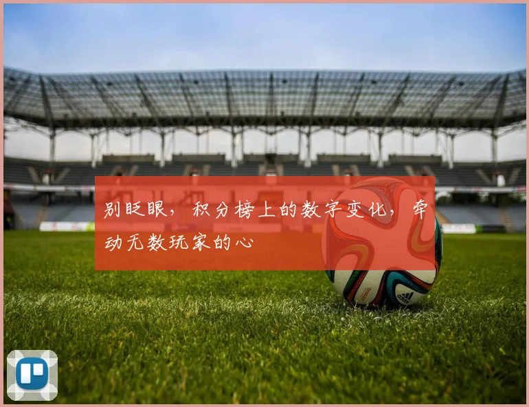 别眨眼,积分榜上的数字变化,牵动无数玩家的心
