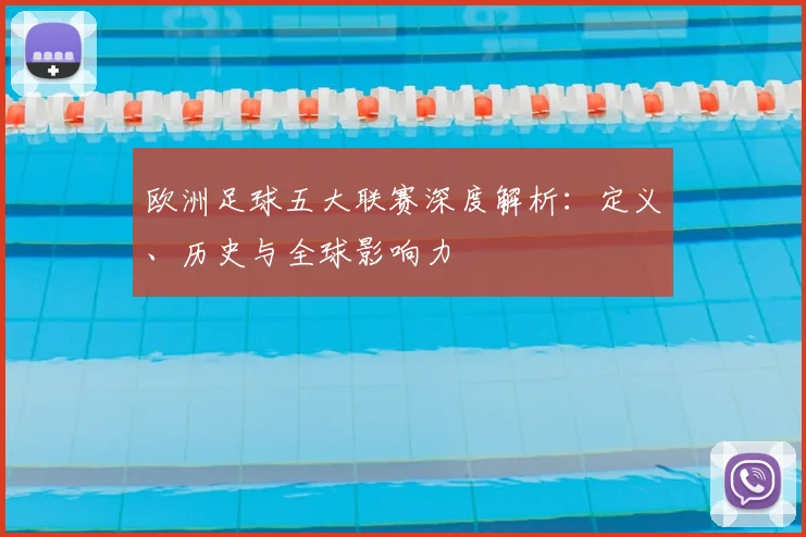 欧洲足球五大联赛深度解析：定义、历史与全球影响力
